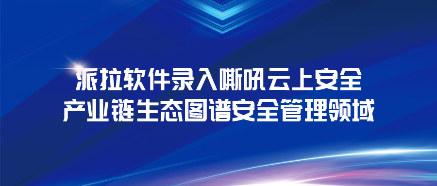 《云上安全白皮書》發(fā)布 | 派拉軟件錄入云上安全產(chǎn)業(yè)鏈生態(tài)圖譜安全管理領(lǐng)域！