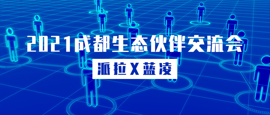 派拉X藍(lán)凌 | 2021成都生態(tài)伙伴交流會圓滿舉辦