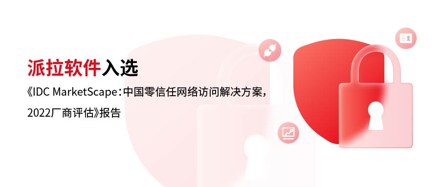 實力詮釋 | 派拉軟件入選《IDC MarketScape：中國零信任網(wǎng)絡訪問解決方案，2022廠商評估》報告