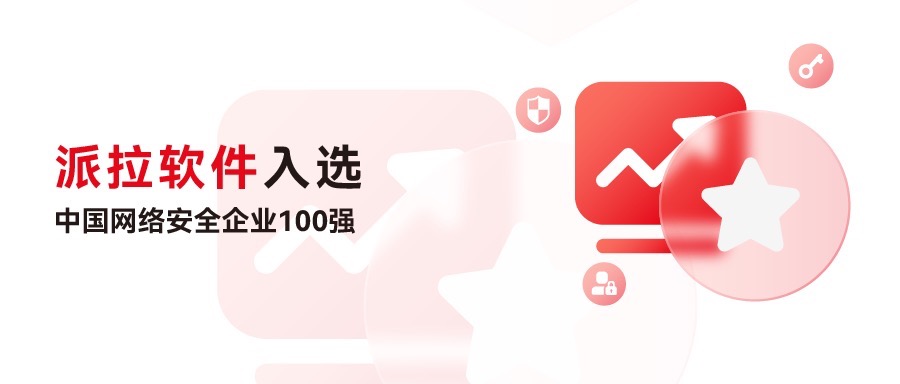 再創(chuàng)佳績 | 派拉軟件再度入選中國網(wǎng)絡安全企業(yè)100強，榮獲“身份與訪問安全”領域代表性企業(yè)